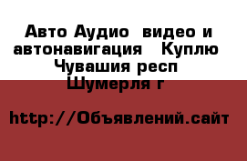 Авто Аудио, видео и автонавигация - Куплю. Чувашия респ.,Шумерля г.